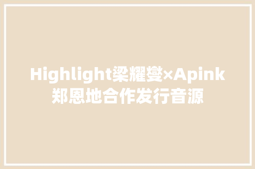 Highlight梁耀燮×Apink郑恩地合作发行音源