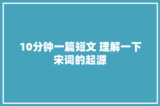 10分钟一篇短文 理解一下宋词的起源