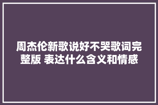 周杰伦新歌说好不哭歌词完整版 表达什么含义和情感