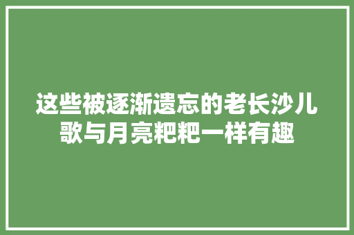 这些被逐渐遗忘的老长沙儿歌与月亮粑粑一样有趣