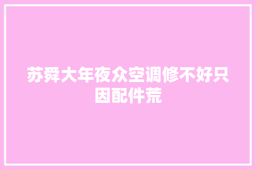 苏舜大年夜众空调修不好只因配件荒
