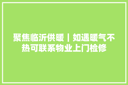 聚焦临沂供暖｜如遇暖气不热可联系物业上门检修