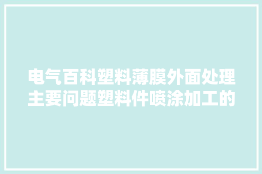 电气百科塑料薄膜外面处理主要问题塑料件喷涂加工的根本常识