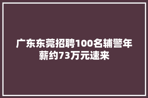 广东东莞招聘100名辅警年薪约73万元速来