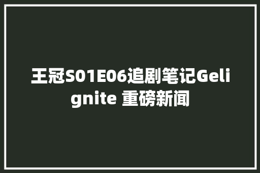王冠S01E06追剧笔记Gelignite 重磅新闻