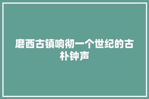 磨西古镇响彻一个世纪的古朴钟声