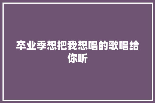 卒业季想把我想唱的歌唱给你听