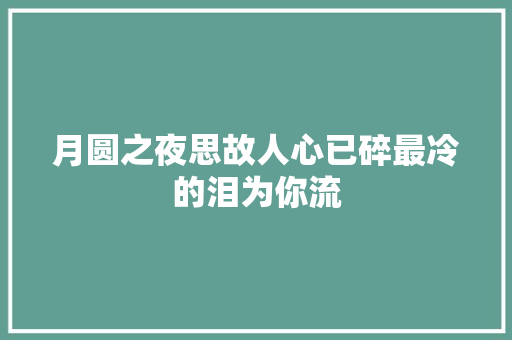 月圆之夜思故人心已碎最冷的泪为你流