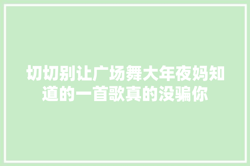 切切别让广场舞大年夜妈知道的一首歌真的没骗你