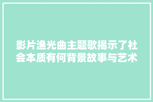 影片渔光曲主题歌揭示了社会本质有何背景故事与艺术特色