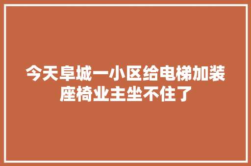 今天阜城一小区给电梯加装座椅业主坐不住了