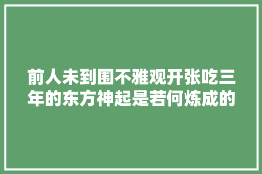 前人未到围不雅观开张吃三年的东方神起是若何炼成的