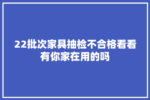 22批次家具抽检不合格看看有你家在用的吗