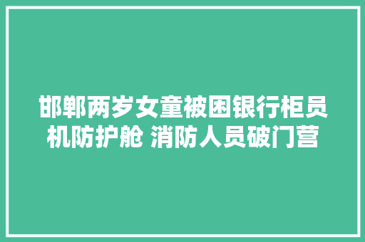 邯郸两岁女童被困银行柜员机防护舱 消防人员破门营救