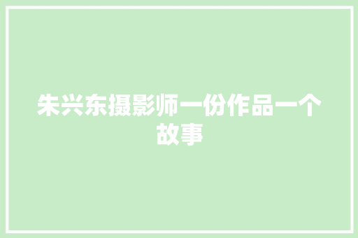 朱兴东摄影师一份作品一个故事