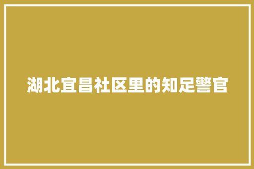 湖北宜昌社区里的知足警官