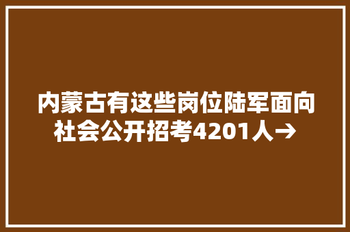 内蒙古有这些岗位陆军面向社会公开招考4201人→