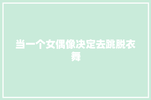 当一个女偶像决定去跳脱衣舞
