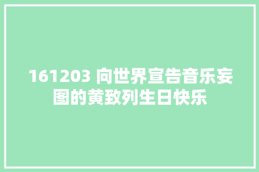 161203 向世界宣告音乐妄图的黄致列生日快乐