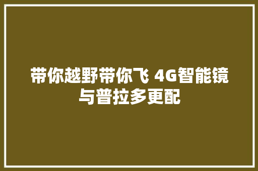 带你越野带你飞 4G智能镜与普拉多更配