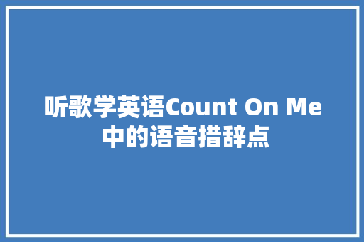 听歌学英语Count On Me 中的语音措辞点