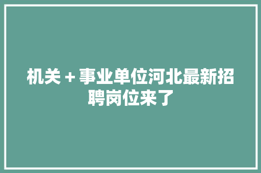 机关＋事业单位河北最新招聘岗位来了