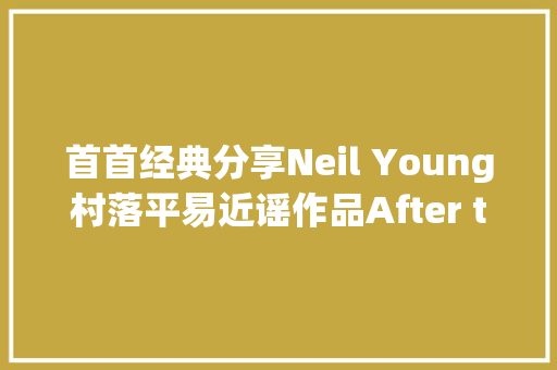 首首经典分享Neil Young村落平易近谣作品After the Gold Rush