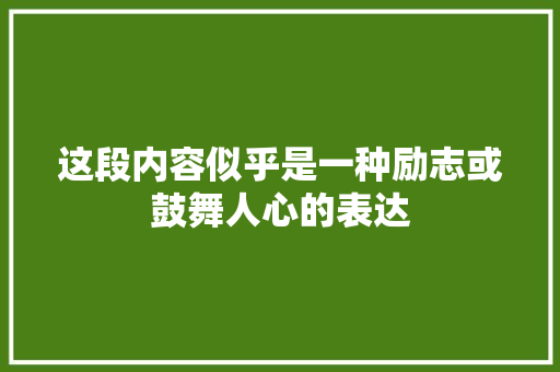 这段内容似乎是一种励志或鼓舞人心的表达