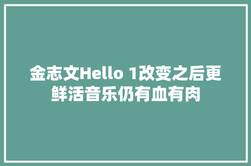 金志文Hello 1改变之后更鲜活音乐仍有血有肉