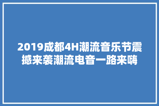 2019成都4H潮流音乐节震撼来袭潮流电音一路来嗨
