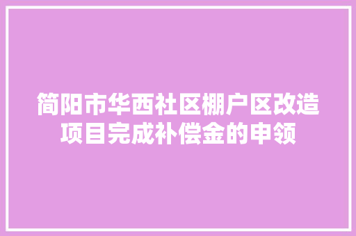 简阳市华西社区棚户区改造项目完成补偿金的申领