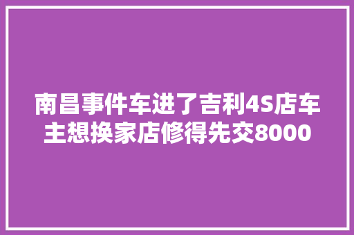 南昌事件车进了吉利4S店车主想换家店修得先交8000元