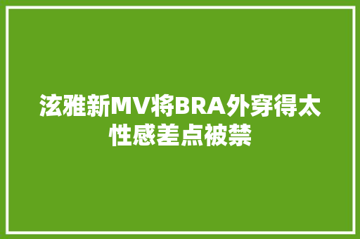 泫雅新MV将BRA外穿得太性感差点被禁