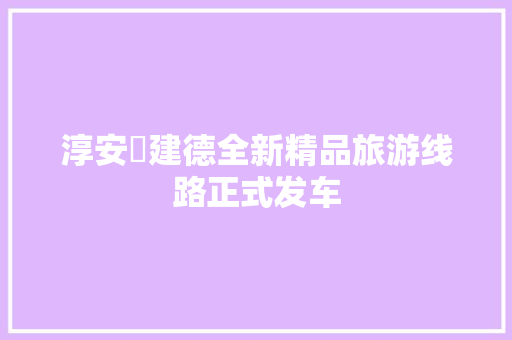 淳安⇌建德全新精品旅游线路正式发车