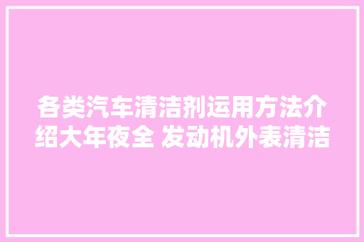 各类汽车清洁剂运用方法介绍大年夜全 发动机外表清洁剂