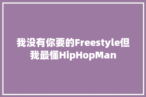 我没有你要的Freestyle但我最懂HipHopMan