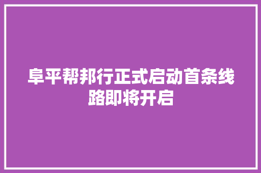 阜平帮邦行正式启动首条线路即将开启
