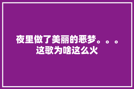 夜里做了美丽的恶梦。。。这歌为啥这么火