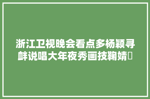 浙江卫视晚会看点多杨颖寻衅说唱大年夜秀画技鞠婧祎生图白到发光