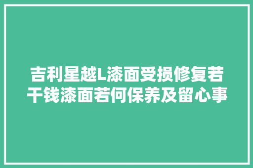 吉利星越L漆面受损修复若干钱漆面若何保养及留心事项