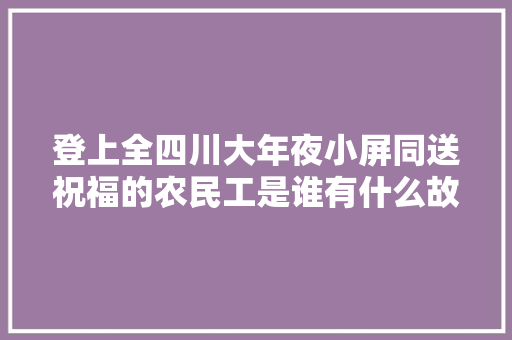 登上全四川大年夜小屏同送祝福的农民工是谁有什么故事
