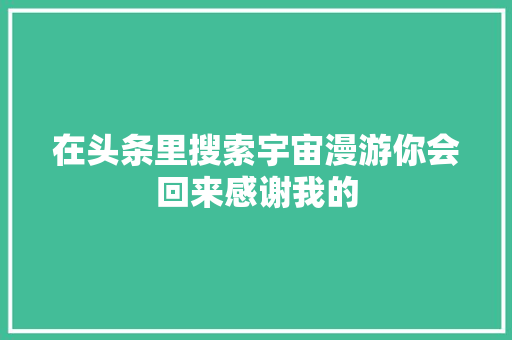 在头条里搜索宇宙漫游你会回来感谢我的