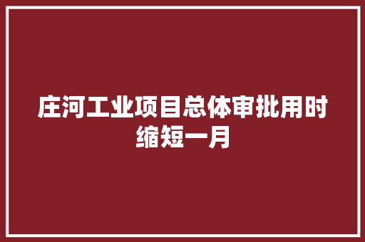 庄河工业项目总体审批用时缩短一月