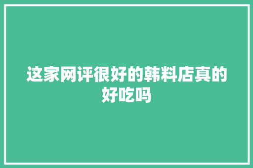 这家网评很好的韩料店真的好吃吗