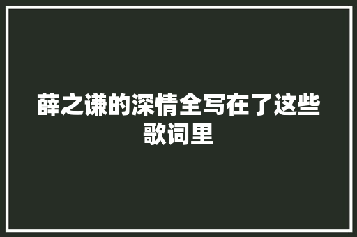薛之谦的深情全写在了这些歌词里