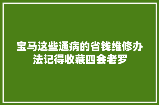宝马这些通病的省钱维修办法记得收藏四会老罗