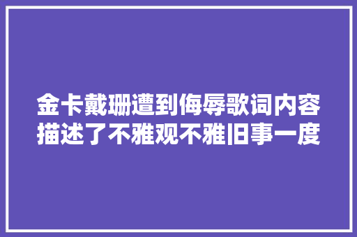 金卡戴珊遭到侮辱歌词内容描述了不雅观不雅旧事一度引起热议