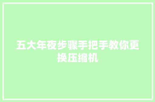 五大年夜步骤手把手教你更换压缩机