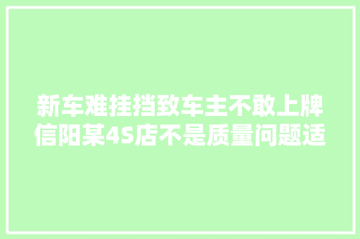 新车难挂挡致车主不敢上牌信阳某4S店不是质量问题适应了习惯了就好