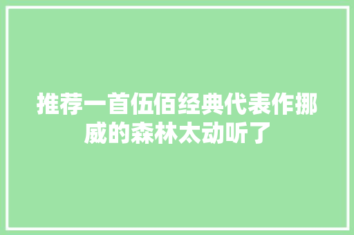推荐一首伍佰经典代表作挪威的森林太动听了